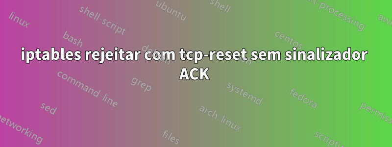 iptables rejeitar com tcp-reset sem sinalizador ACK
