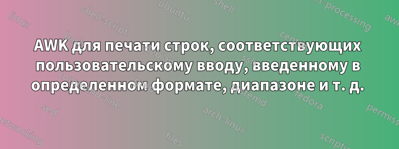 AWK для печати строк, соответствующих пользовательскому вводу, введенному в определенном формате, диапазоне и т. д.