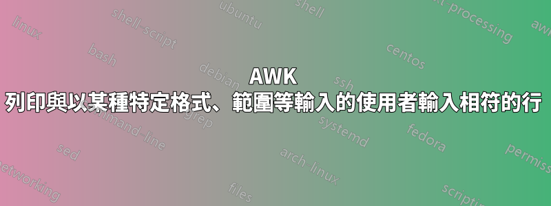 AWK 列印與以某種特定格式、範圍等輸入的使用者輸入相符的行