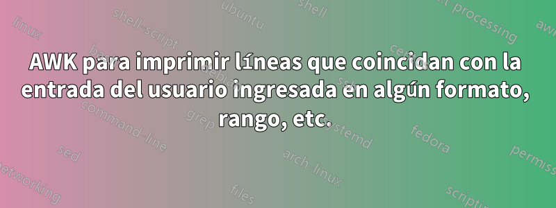 AWK para imprimir líneas que coincidan con la entrada del usuario ingresada en algún formato, rango, etc.