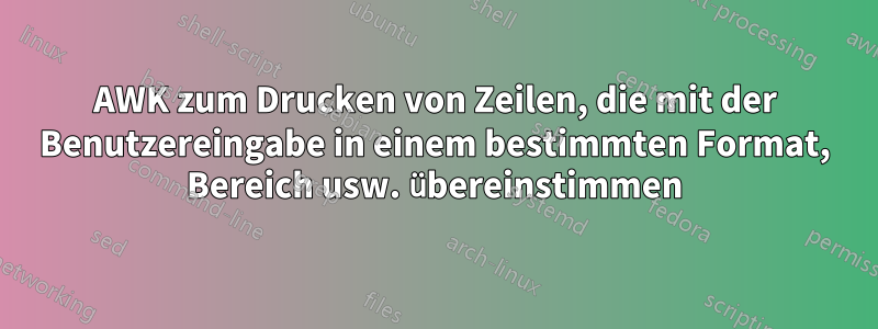 AWK zum Drucken von Zeilen, die mit der Benutzereingabe in einem bestimmten Format, Bereich usw. übereinstimmen