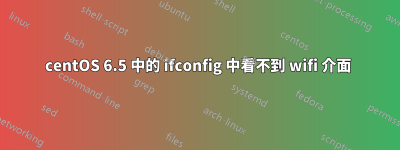 centOS 6.5 中的 ifconfig 中看不到 wifi 介面