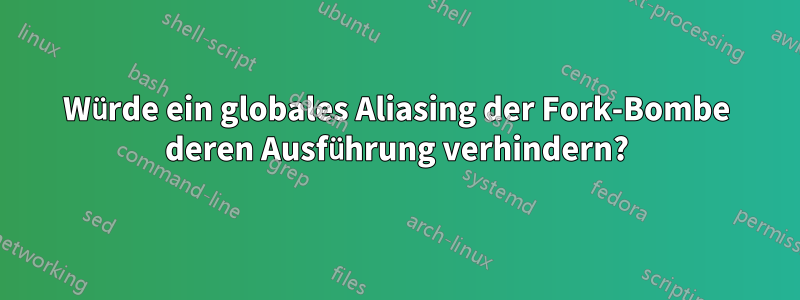 Würde ein globales Aliasing der Fork-Bombe deren Ausführung verhindern?