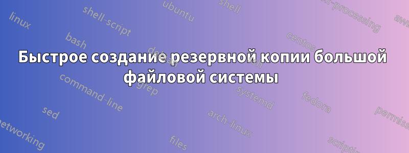 Быстрое создание резервной копии большой файловой системы 