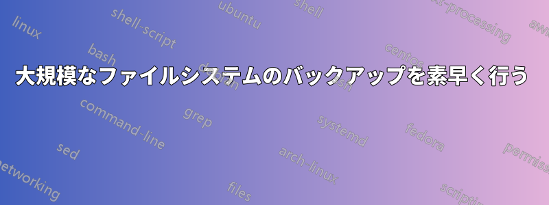 大規模なファイルシステムのバックアップを素早く行う 