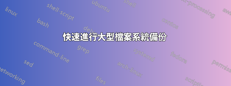 快速進行大型檔案系統備份