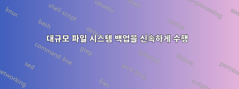 대규모 파일 시스템 백업을 신속하게 수행