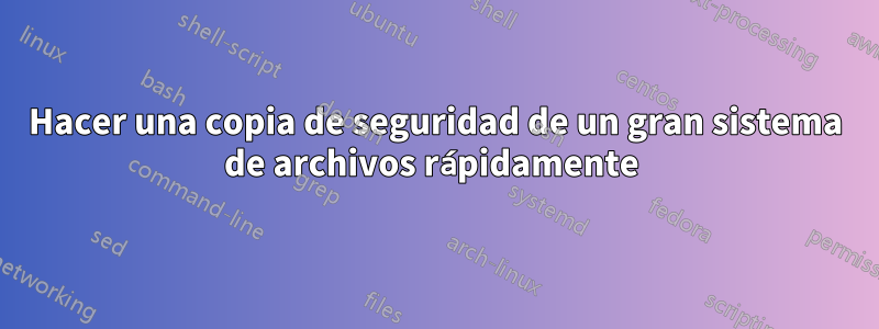 Hacer una copia de seguridad de un gran sistema de archivos rápidamente 