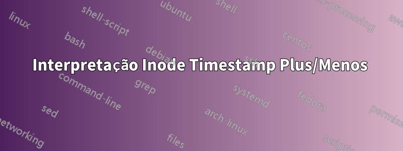 Interpretação Inode Timestamp Plus/Menos