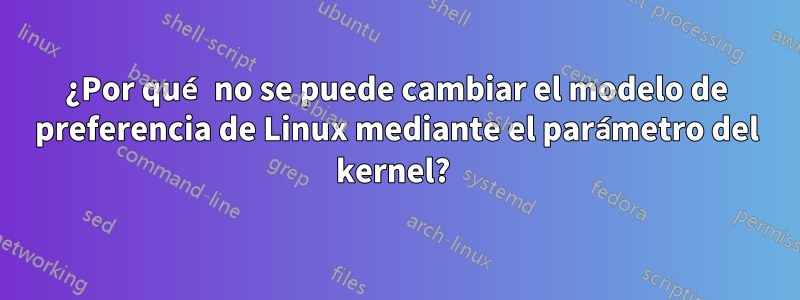 ¿Por qué no se puede cambiar el modelo de preferencia de Linux mediante el parámetro del kernel? 