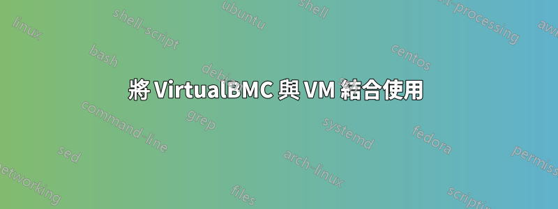 將 VirtualBMC 與 VM 結合使用