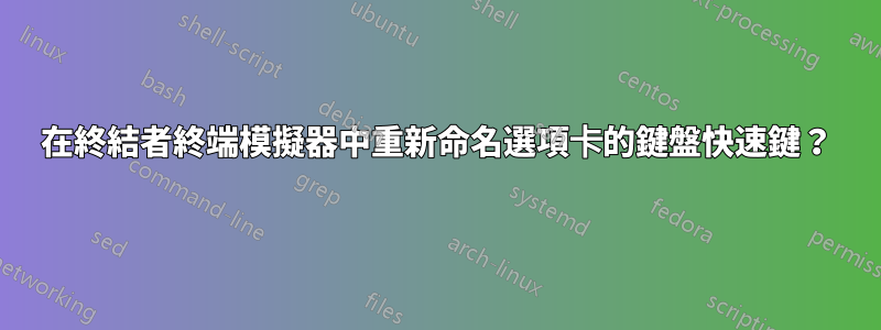 在終結者終端模擬器中重新命名選項卡的鍵盤快速鍵？