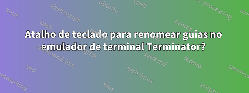 Atalho de teclado para renomear guias no emulador de terminal Terminator?
