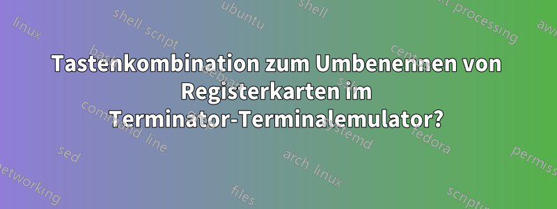 Tastenkombination zum Umbenennen von Registerkarten im Terminator-Terminalemulator?