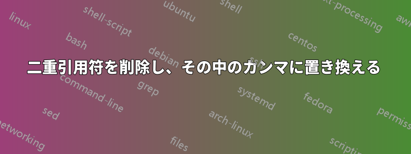 二重引用符を削除し、その中のカンマに置き換える