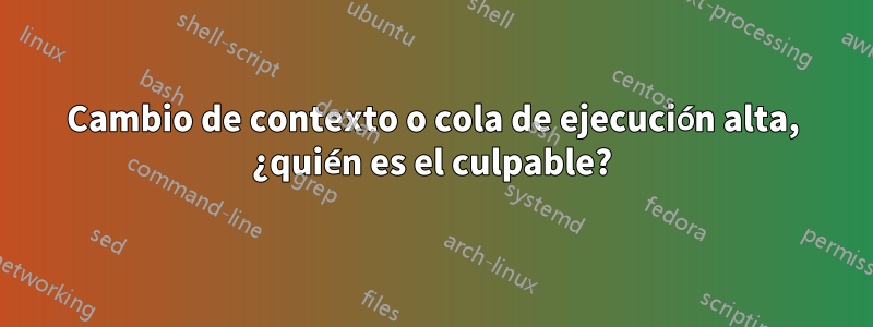 Cambio de contexto o cola de ejecución alta, ¿quién es el culpable?