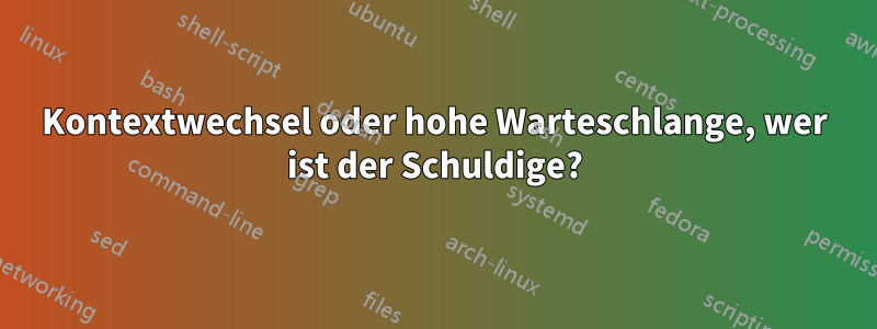 Kontextwechsel oder hohe Warteschlange, wer ist der Schuldige?