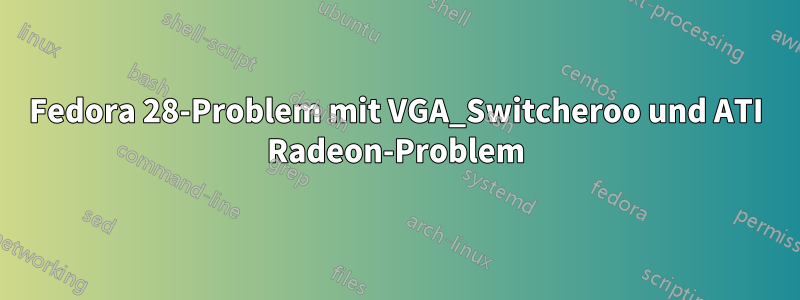 Fedora 28-Problem mit VGA_Switcheroo und ATI Radeon-Problem