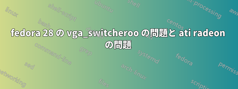 fedora 28 の vga_switcheroo の問題と ati radeon の問題