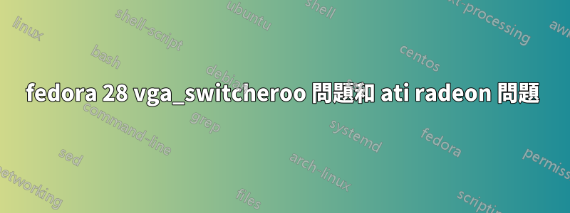 fedora 28 vga_switcheroo 問題和 ati radeon 問題