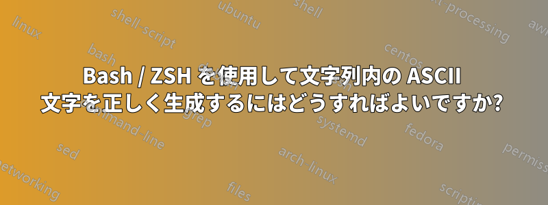 Bash / ZSH を使用して文字列内の ASCII 文字を正しく生成するにはどうすればよいですか?