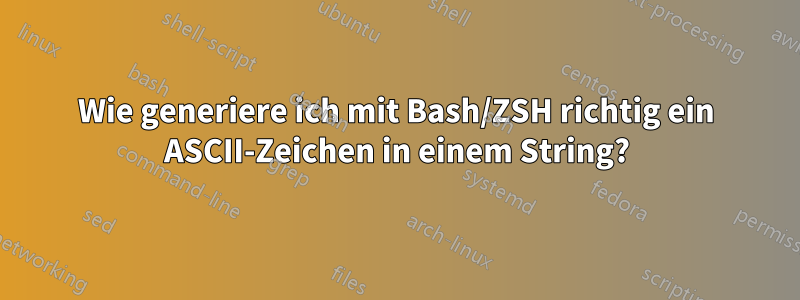 Wie generiere ich mit Bash/ZSH richtig ein ASCII-Zeichen in einem String?