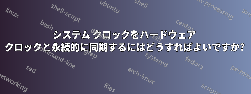 システム クロックをハードウェア クロックと永続的に同期するにはどうすればよいですか?