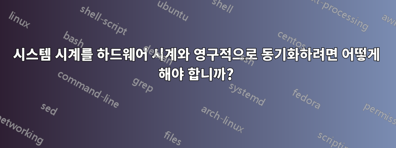 시스템 시계를 하드웨어 시계와 영구적으로 동기화하려면 어떻게 해야 합니까?