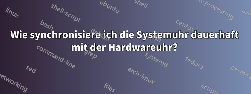 Wie synchronisiere ich die Systemuhr dauerhaft mit der Hardwareuhr?