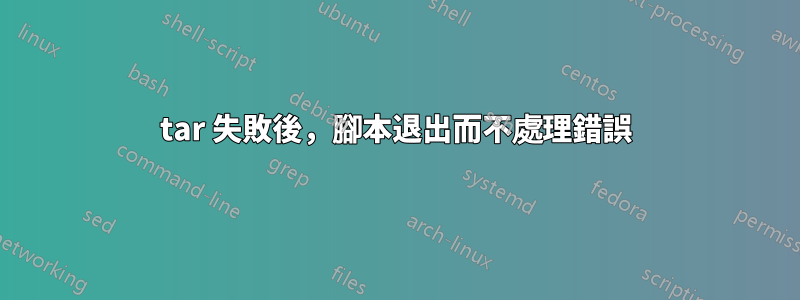 tar 失敗後，腳本退出而不處理錯誤