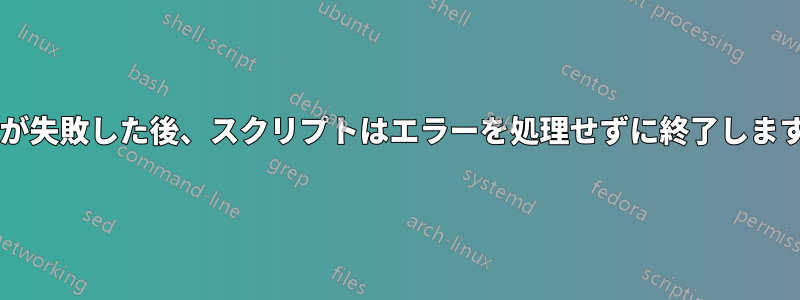 tarが失敗した後、スクリプトはエラーを処理せずに終了します。