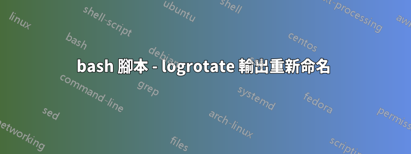 bash 腳本 - logrotate 輸出重新命名