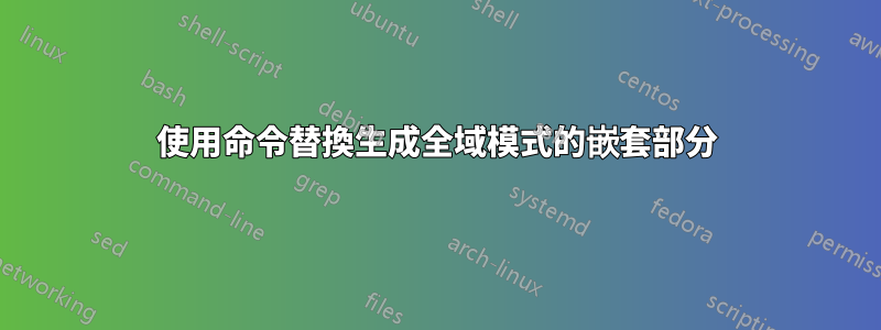 使用命令替換生成全域模式的嵌套部分