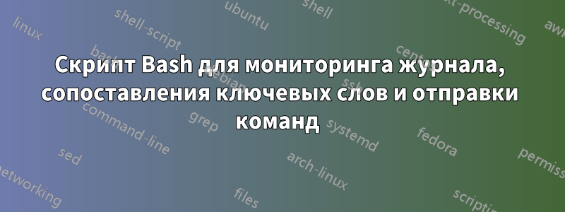 Скрипт Bash для мониторинга журнала, сопоставления ключевых слов и отправки команд 