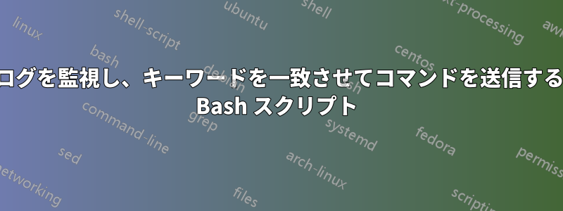 ログを監視し、キーワードを一致させてコマンドを送信する Bash スクリプト 