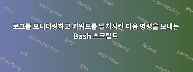로그를 모니터링하고 키워드를 일치시킨 다음 명령을 보내는 Bash 스크립트