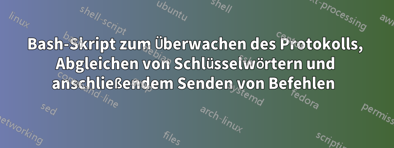 Bash-Skript zum Überwachen des Protokolls, Abgleichen von Schlüsselwörtern und anschließendem Senden von Befehlen 