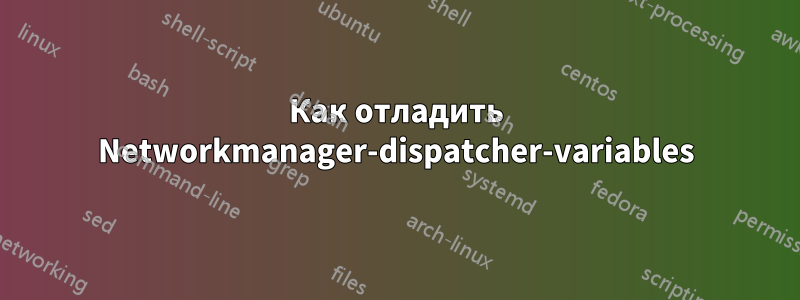 Как отладить Networkmanager-dispatcher-variables