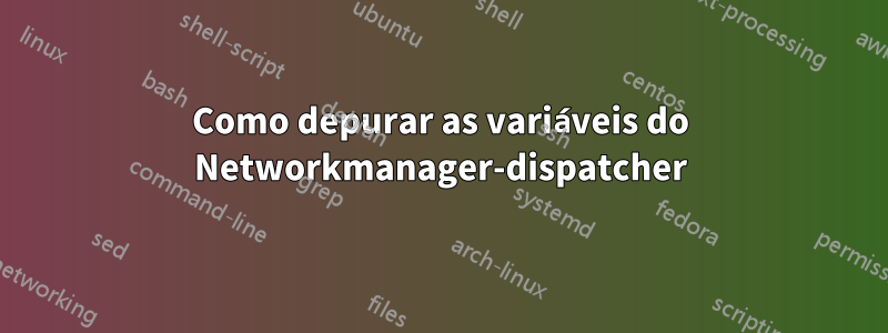 Como depurar as variáveis ​​do Networkmanager-dispatcher