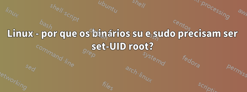 Linux - por que os binários su e sudo precisam ser set-UID root?