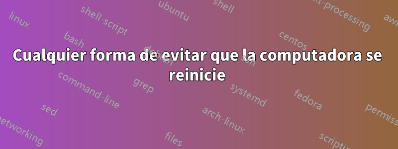 Cualquier forma de evitar que la computadora se reinicie