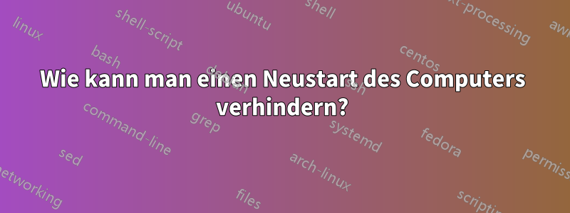 Wie kann man einen Neustart des Computers verhindern?