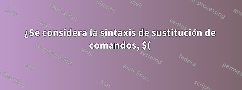 ¿Se considera la sintaxis de sustitución de comandos, $(), un operador o un comando?