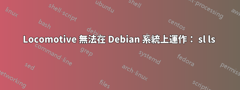 Locomotive 無法在 Debian 系統上運作： sl ls