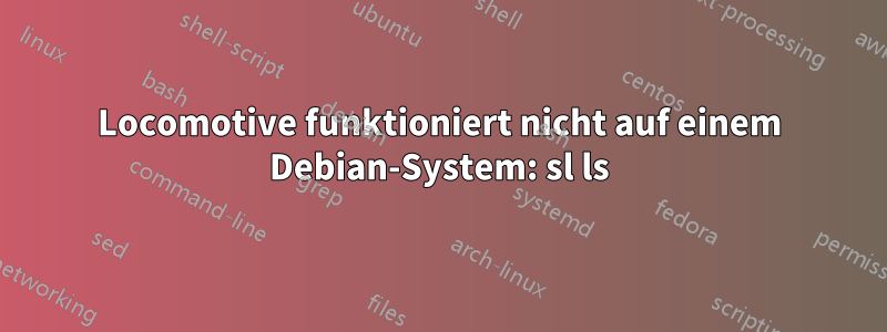 Locomotive funktioniert nicht auf einem Debian-System: sl ls
