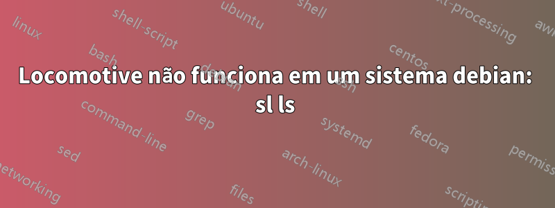 Locomotive não funciona em um sistema debian: sl ls