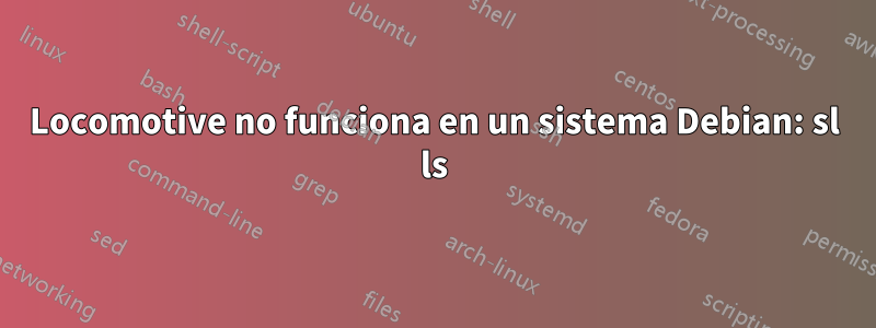 Locomotive no funciona en un sistema Debian: sl ls
