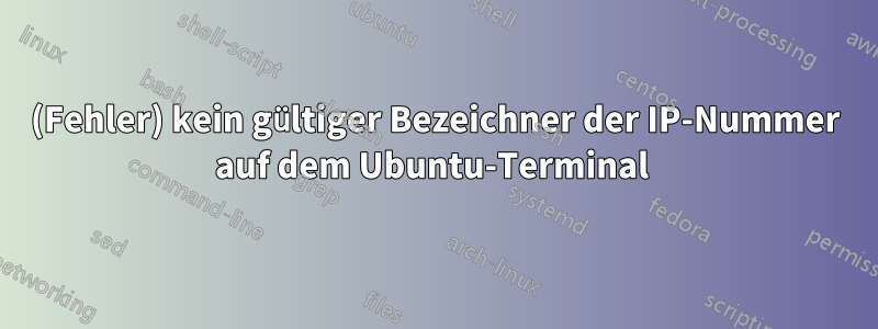 (Fehler) kein gültiger Bezeichner der IP-Nummer auf dem Ubuntu-Terminal 