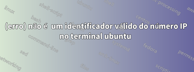 (erro) não é um identificador válido do número IP no terminal ubuntu 