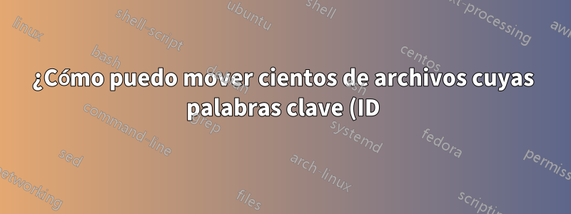 ¿Cómo puedo mover cientos de archivos cuyas palabras clave (ID) de sus nombres de archivo figuran en un archivo de texto?